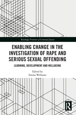 Enabling Change in the Investigation of Rape and Serious Sexual Offending: Learning, Development and Wellbeing by Williams, Emma