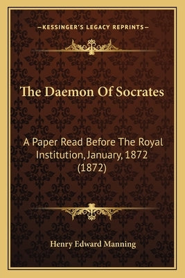 The Daemon Of Socrates: A Paper Read Before The Royal Institution, January, 1872 (1872) by Manning, Henry Edward