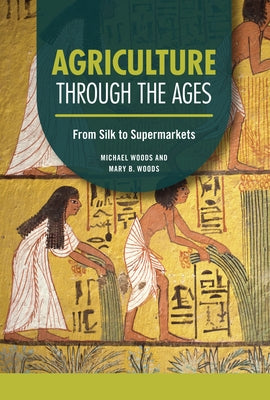 Agriculture Through the Ages: From Silk to Supermarkets by Woods, Michael