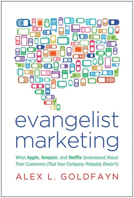 Evangelist Marketing: What Apple, Amazon, and Netflix Understand about Their Customers (That Your Company Probably Doesn't) by Goldfayn, Alex L.