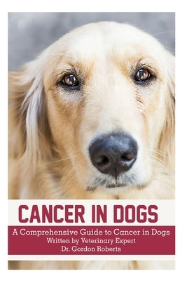 Cancer in Dogs: A Comprehensive Guide to Cancer in Dogs by Roberts Bvsc Mrcvs, Gordon