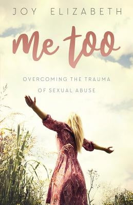 Me Too: Overcoming the Trauma of Sexual Abuse by Elizabeth, Joy
