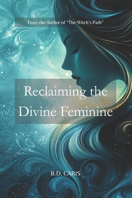 Reclaiming the Divine Feminine: From Erasure to Empowerment by Caris, B. D.