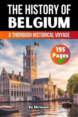 The History of Belgium: A Thorough Historical Voyage by Skriuwer Com