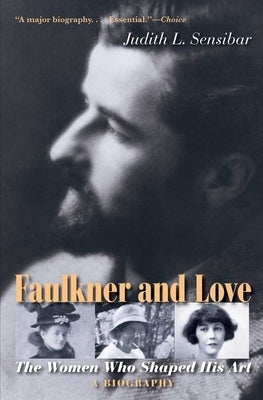 Faulkner and Love: The Women Who Shaped His Art, a Biography by Sensibar, Judith L.