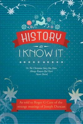 History As I Know It: Or The Christmas Story You Have Always Known But Have Never Heard by Cam, Roger G.