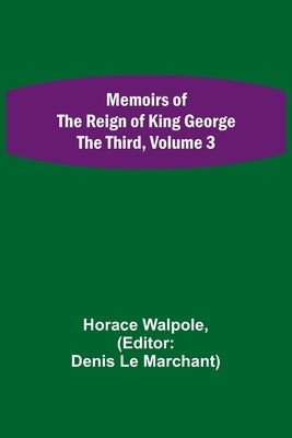 Memoirs of the Reign of King George the Third, Volume 3 by Walpole, Horace