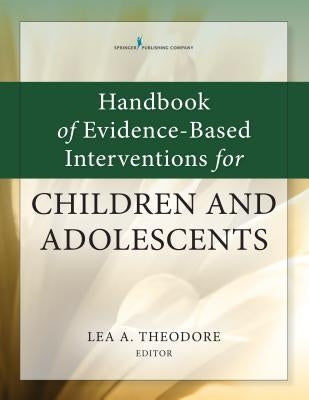 Handbook of Evidence-Based Interventions for Children and Adolescents by Theodore, Lea