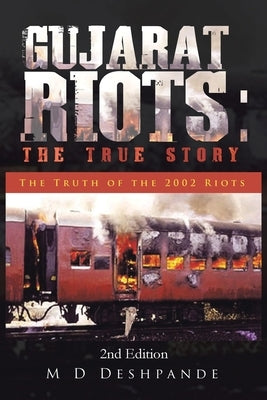 Gujarat Riots: the True Story: The Truth of the 2002 Riots by Deshpande