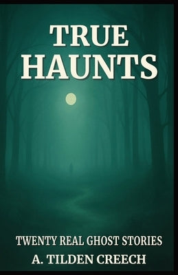 True Haunts: Twenty Real Ghost Stories by Creech, A. Tilden