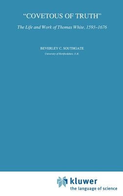 Covetous of Truth: The Life and Work of Thomas White, 1593-1676 by Southgate, B. C.