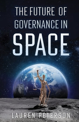 The Future of Governance in Space by Peterson, Lauren