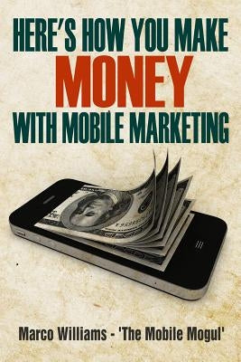 Here's how You Make Money with Mobile Marketing by Williams, Marco