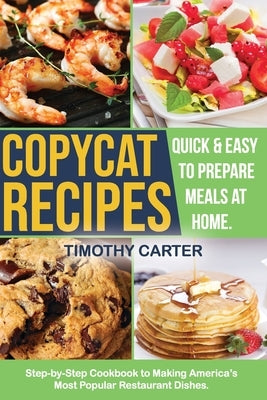 Copycat Recipes: Step-by-Step Cookbook to Making America's Most Popular Restaurant Dishes. Quick and Easy to Prepare Meals at Home. by Carter, Timothy