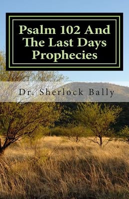 Psalm 102 And The Last Days Prophecies by Bally, Sherlock
