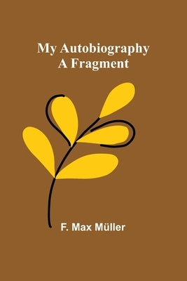 My Autobiography: A Fragment by Max Müller, F.