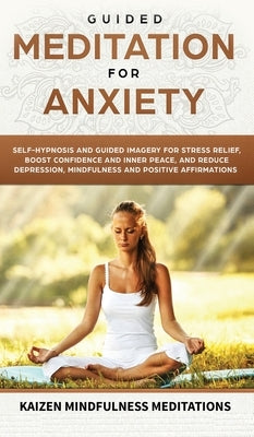 Guided Meditation for Anxiety: Self-Hypnosis and Guided Imagery for Stress Relief, Boost Confidence and Inner Peace, and Reduce Depression with Mindf by Mindfulness Meditations, Kaizen