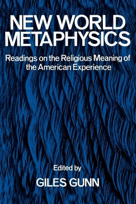 New World Metaphysics: Readings on the Religious Meaning of the American Experience by Gunn, Giles B.