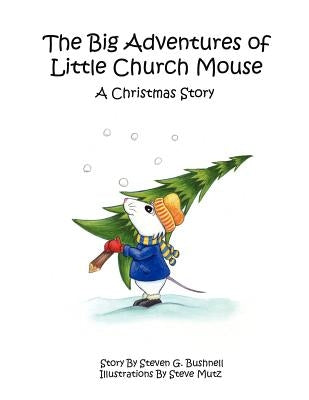 The Big Adventures of Little Church Mouse: A Christmas Story by Bushnell, Steven G.