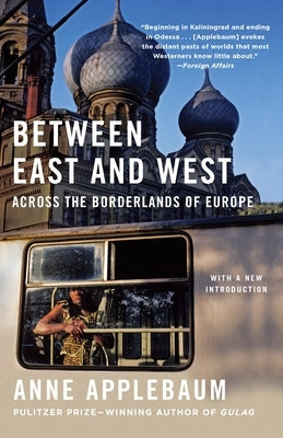 Between East and West: Across the Borderlands of Europe by Applebaum, Anne