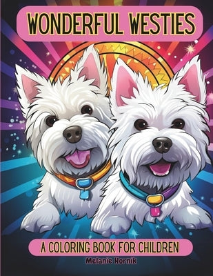 Wonderful Westies: A Coloring Book For Children: 40 Cute Westie Dog Coloring Pages For Kid Ages 4-8 by Hornik, Melanie