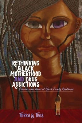 Rethinking Black Motherhood and Drug Addictions: Counternarratives of Black Family Resilience by Brock, Rochelle