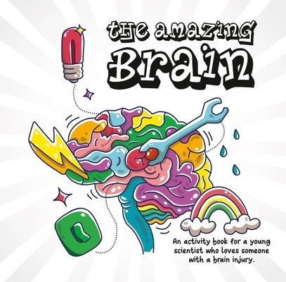 The Amazing Brain: An Activity Book for a Young Scientist Who Loves Someone with a Brain Injury by Bett, Robyn
