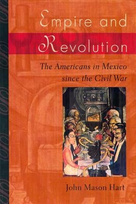 Empire and Revolution: The Americans in Mexico Since the Civil War by Hart, John Mason