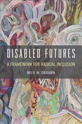 Disabled Futures: A Framework for Radical Inclusion by Obourn, Milo W.