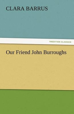 Our Friend John Burroughs by Barrus, Clara