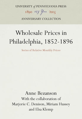 Wholesale Prices in Philadelphia, 1852-1896: Series of Relative Monthly Prices by Bezanson, Anne