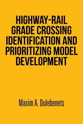 Highway-Rail Grade Crossing Identification and Prioritizing Model Development by Dulebenets, Maxim a.