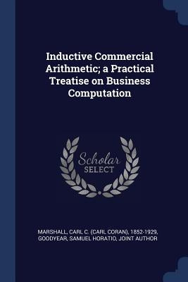 Inductive Commercial Arithmetic; a Practical Treatise on Business Computation by Marshall, Carl C. 1852-1929