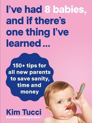 I've Had 8 Babies, and If There's One Thing I've Learned...: 150+ Tips for All New Parents to Save Sanity, Time and Money by Tucci, Kim