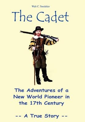 The Cadet: The Adventures of a New World Pioneer in the 17th Century - A True Story by Snedeker, Walt C.
