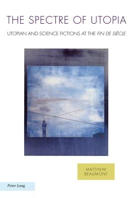 The Spectre of Utopia: Utopian and Science Fictions at the "Fin de Siècle" by Baccolini, Raffaella