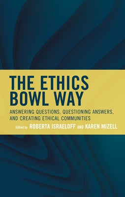 The Ethics Bowl Way: Answering Questions, Questioning Answers, and Creating Ethical Communities by Israeloff, Roberta
