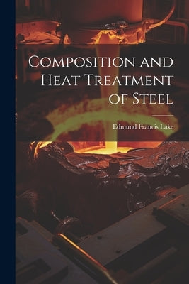 Composition and Heat Treatment of Steel by Lake, Edmund Francis