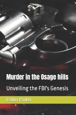 Murder in the Osage hills: Unveiling the FBI's Genesis by Parker, Esther