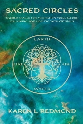 Sacred Circles: Sacred spaces for meditation, yoga, tai chi, drumming, and healing with crystals by Redmond, Karen L.