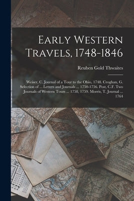 Early Western Travels, 1748-1846: Weiser, C. Journal of a Tour to the Ohio, 1748. Croghan, G. Selection of ... Letters and Journals ... 1750-1756. Pos by Thwaites, Reuben Gold