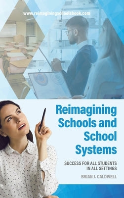 Reimagining Schools and School Systems: Success for All Students in All Settings by Caldwell, Brian J.