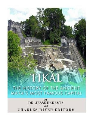 Tikal: The History of the Ancient Maya's Famous Capital by Harasta, Jesse