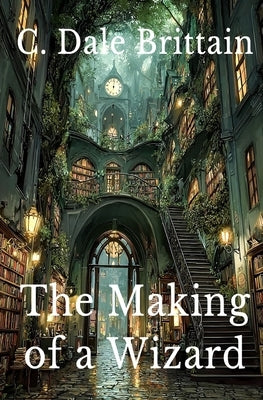 The Making of a Wizard by Brittain, C. Dale