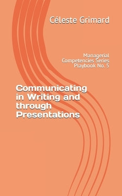 Communicating in Writing and through Presentations: Self-coaching questions, inspiration, tips, and practical exercises for becoming an awesome manage by Grimard, Céleste