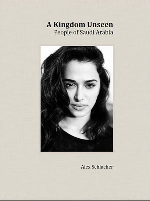 A Kingdom Unseen: People of Saudi Arabia by Schlacher, Alex