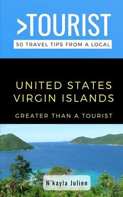 Greater Than a Tourist- United States Virgin Islands: 50 Travel Tips from a Local by A. Tourist, Greater Than
