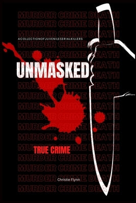 Unmasked: A collection of juvenile serial killers, (True crime). by Flynn, Christie