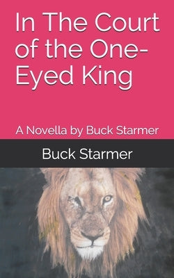 In The Court of the One-Eyed King: A Novella by Buck Starmer by Starmer, Buck