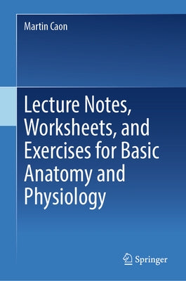 Lecture Notes, Worksheets, and Exercises for Basic Anatomy and Physiology by Caon, Martin